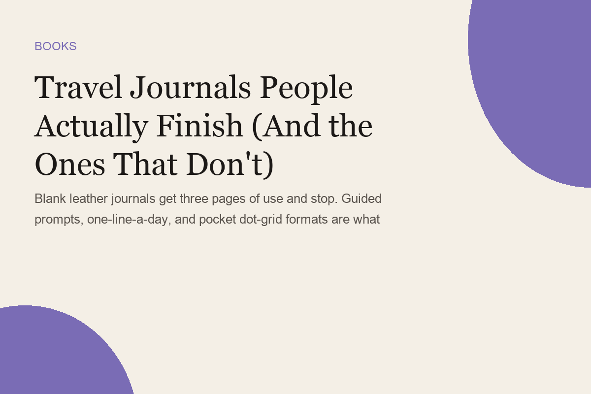 Travel Journals People Actually Finish (And the Ones That Don't)